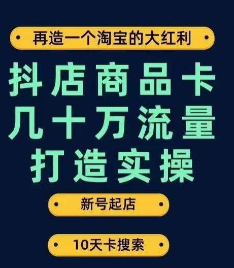 抖店商品卡几十万流量打造实操，从新号起店到一天几十万搜索、推荐流量完整实操步骤-最全资源库