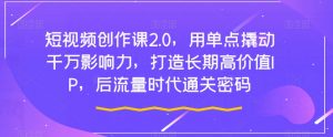 短视频创作课2.0，用单点撬动千万影响力，打造长期高价值IP，后流量时代通关密码-最全资源库