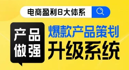 电商盈利8大体系 ·产品做强​爆款产品策划系统升级线上课，全盘布局更能实现利润突破-最全资源库