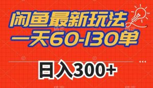 闲鱼最新玩法,一天60-130单,市场需求大,日入300+-最全资源库