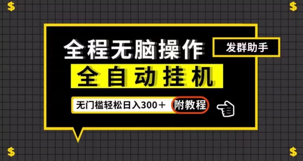 全自动挂机发群助手,零门槛无脑操作,轻松日入300+(附渠道)【揭秘】-最全资源库