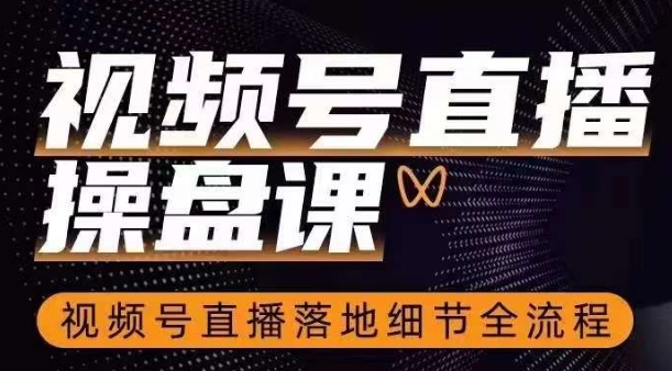 视频号直播操盘课，​视频号直播落地细节全流程-最全资源库