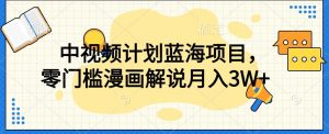 中视频计划蓝海项目，零门槛漫画解说教程【揭秘】-最全资源库