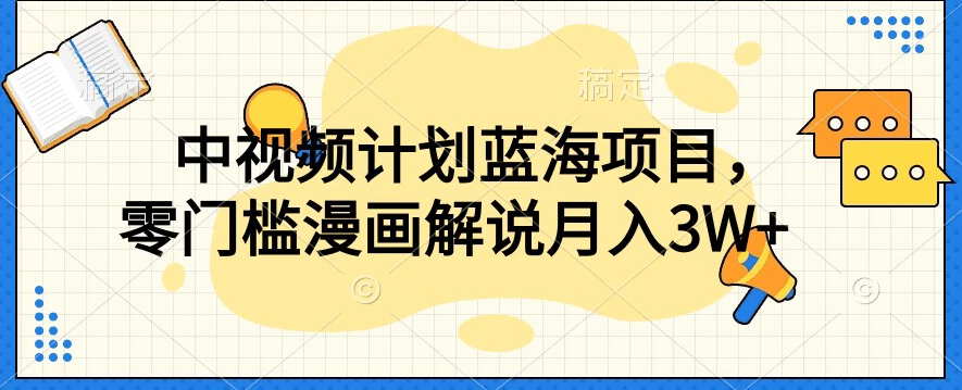 中视频计划蓝海项目，零门槛漫画解说教程【揭秘】-最全资源库