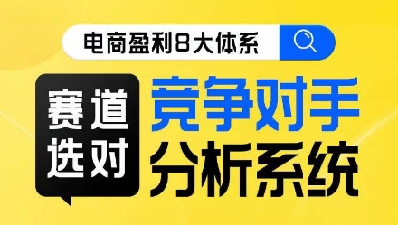 电商盈利8大体系·赛道选对，​竞争对手分析系统线上课-最全资源库
