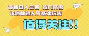 最新日入三百，冷门高需求消除路人零基础玩法【揭秘】-最全资源库
