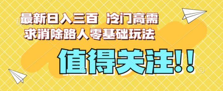 最新日入三百，冷门高需求消除路人零基础玩法【揭秘】-最全资源库