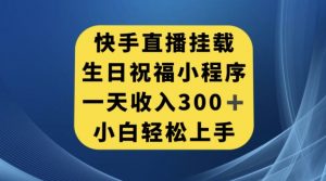 快手挂载生日祝福小程序，一天收入300+，小白轻松上手【揭秘】-最全资源库