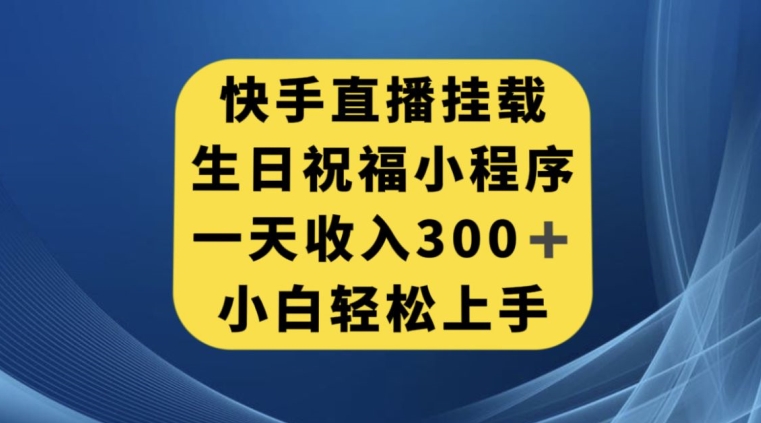 快手挂载生日祝福小程序，一天收入300+，小白轻松上手【揭秘】-最全资源库