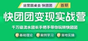 快团团变现实战营,千万级流水团长带你玩转快团团-最全资源库