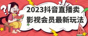 2023抖音直播卖影视会员最新玩法-最全资源库