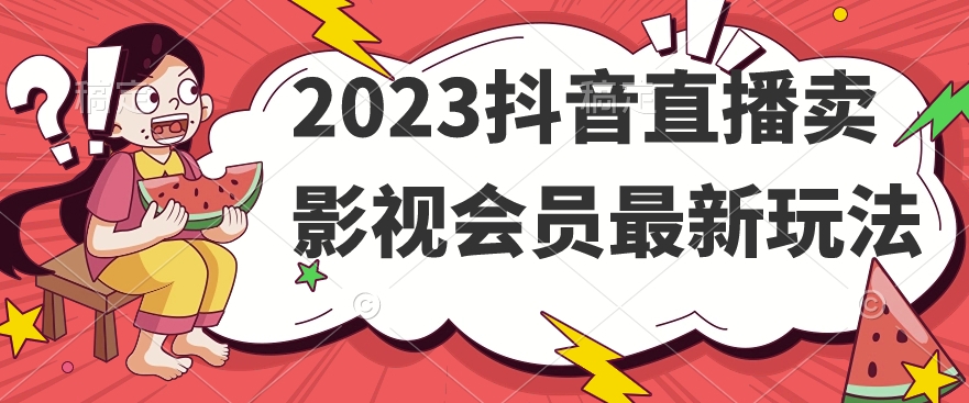 2023抖音直播卖影视会员最新玩法-最全资源库