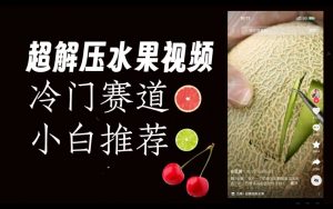 超冷门抖音赛道，水果解压视频0风险，非常容易爆火【揭秘】-最全资源库