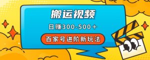 百家号进阶新玩法，靠搬运视频，轻松日赚500＋，附详细操作流程-最全资源库