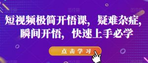 短视频极简开悟课,疑难杂症,瞬间开悟,快速上手必学-最全资源库