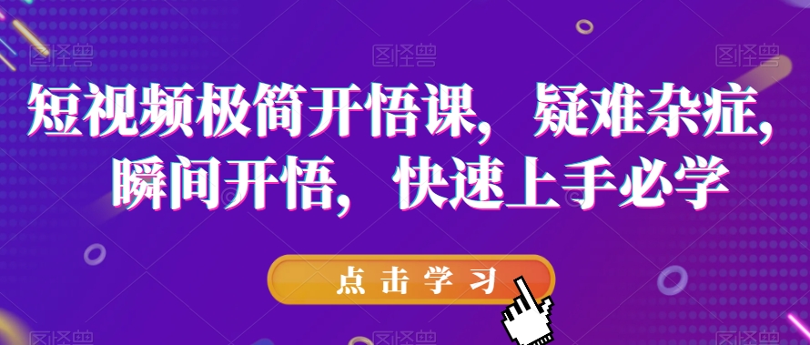 短视频极简开悟课,疑难杂症,瞬间开悟,快速上手必学-最全资源库