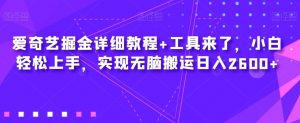 爱奇艺掘金详细教程+工具来了，小白轻松上手，实现无脑搬运日入2600+-最全资源库