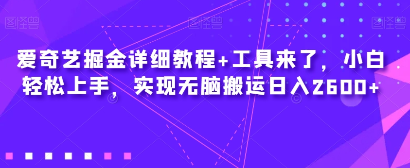 爱奇艺掘金详细教程+工具来了，小白轻松上手，实现无脑搬运日入2600+-最全资源库