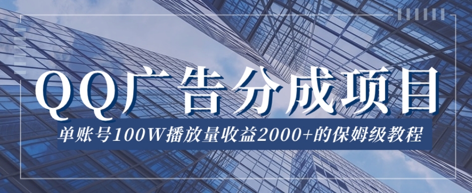 QQ广告分成项目保姆级教程，单账号100W播放量收益2000+【揭秘】-最全资源库