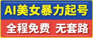 云天AI美女图集暴力起号，简单复制操作，7天快速涨粉，后期可以转带货-最全资源库