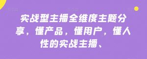 实战型主播全维度主题分享，懂产品，懂用户，懂人性的实战主播-最全资源库
