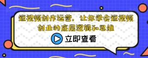 短视频创作运营，让你学会短视频创业的底层逻辑和思维-最全资源库