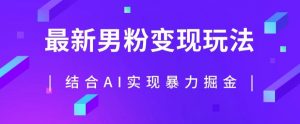 最新男粉玩法，利用AI结合男粉项目暴力掘金，单日收益可达1000+【揭秘】-最全资源库