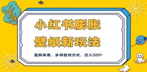 小红书膨胀壁纸新玩法，前端引流前端变现，后端私域多种组合变现方式，入500+【揭秘】-最全资源库