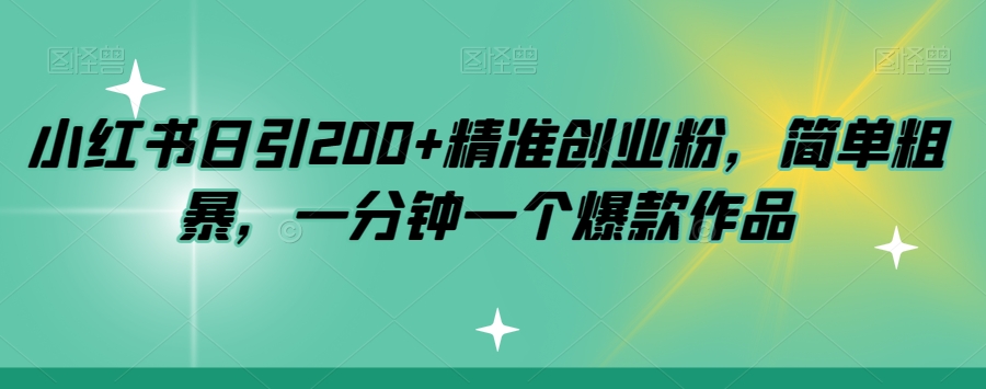 小红书日引200+精准创业粉，简单粗暴，一分钟一个爆款作品【揭秘】-最全资源库