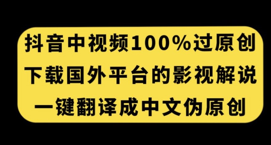 抖音中视频百分百过原创，下载国外平台的电影解说，一键翻译成中文获取收益-最全资源库