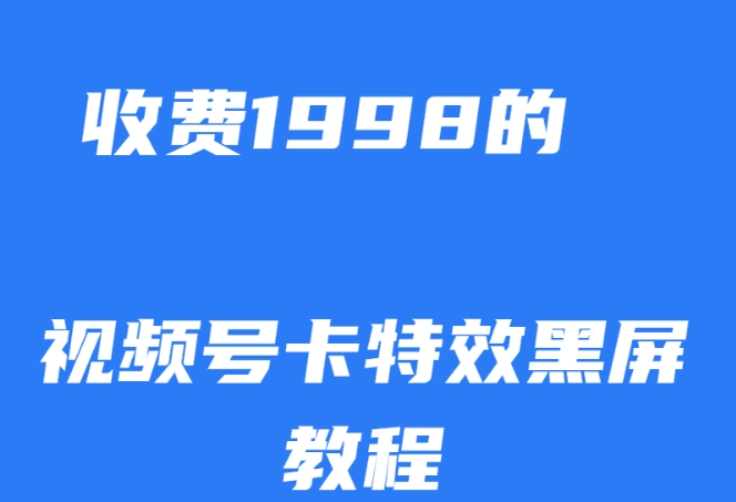 外面收费1998的视频号卡特效黑屏玩法，条条原创，轻松热门【揭秘】-最全资源库