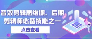 音效剪辑思维课，后期剪辑师必备技能之一-最全资源库