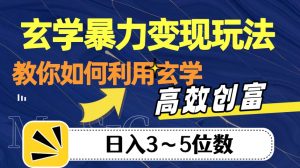 玄学暴力变现玩法，教你如何利用玄学，高效创富！日入3-5位数【揭秘】-最全资源库