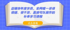 店铺快年度学员，全网唯一讲得很细、很干货、直接可以操作的补单学习课程-最全资源库