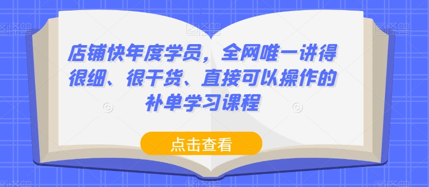 店铺快年度学员,全网唯一讲得很细、很干货、直接可以操作的补单学习课程-最全资源库