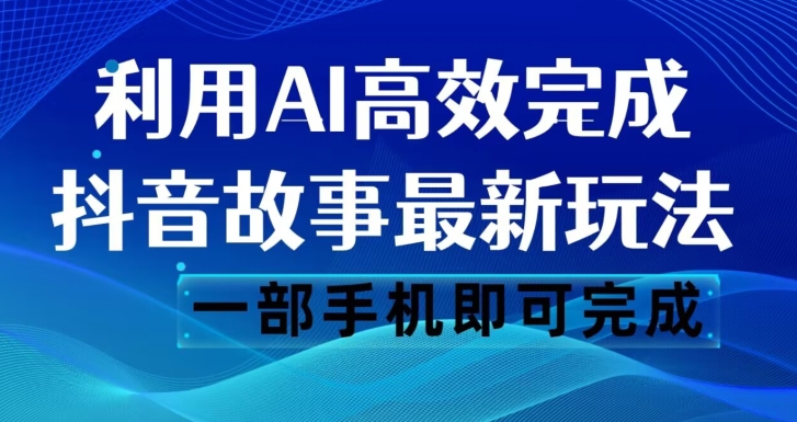抖音故事最新玩法,通过AI一键生成文案和视频,日收入500一部手机即可完成【揭秘】-最全资源库