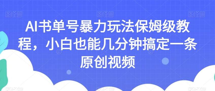 AI书单号暴力玩法保姆级教程,小白也能几分钟搞定一条原创视频【揭秘】-最全资源库