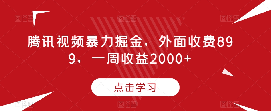 腾讯视频暴力掘金,外面收费899,一周收益2000+【揭秘】-最全资源库