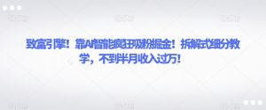 致富引擎!靠AI智能疯狂吸粉掘金!拆解式细分教学,不到半月收入过万【揭秘】-最全资源库