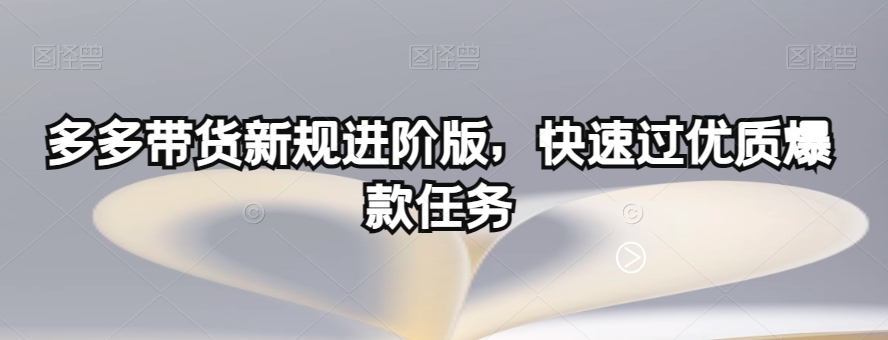 多多带货新规进阶版，快速过优质爆款任务-最全资源库