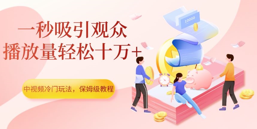 中视频冷门玩法,一秒吸引观众,播放量轻松十万+,保姆级教程【揭秘】-最全资源库