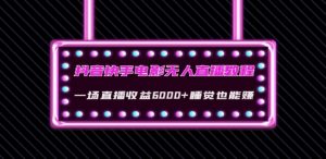 抖音快手电影无人直播教程：一场直播收益6000+睡觉也能赚(教程+软件)【揭秘】-最全资源库