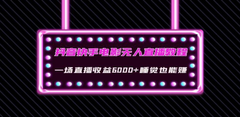 抖音快手电影无人直播教程：一场直播收益6000+睡觉也能赚(教程+软件)【揭秘】-最全资源库