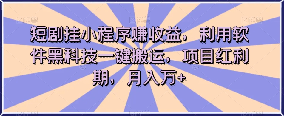 短剧挂小程序赚收益,利用软件黑科技一键搬运,项目红利期,月入万+【揭秘】-最全资源库