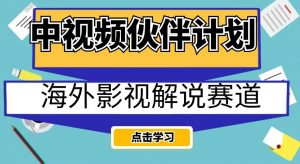 中视频伙伴计划海外影视解说赛道,AI一键自动翻译配音轻松日入200+【揭秘】-最全资源库