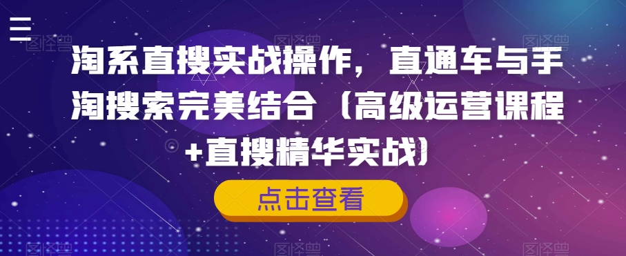 淘系直搜实战操作，直通车与手淘搜索完美结合（高级运营课程+直搜精华实战）-最全资源库