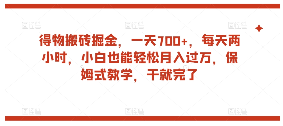 得物搬砖掘金，一天700+，每天两小时，小白也能轻松月入过万，保姆式教学，干就完了-最全资源库