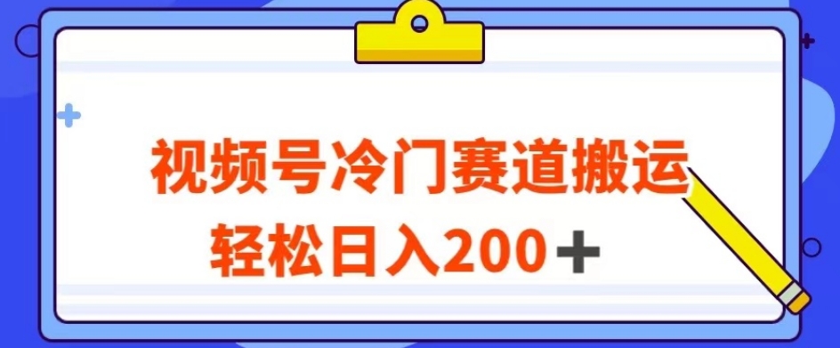 视频号最新冷门赛道搬运玩法，轻松日入200+【揭秘】-最全资源库