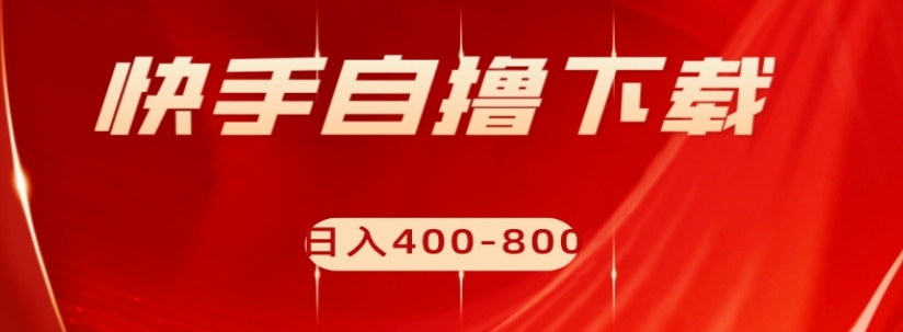 快手自撸下载项目，每天花一个小时，日入400-800【揭秘】-最全资源库