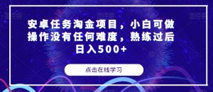 安卓任务淘金项目，小白可做操作没有任何难度，熟练过后日入500+【揭秘】-最全资源库